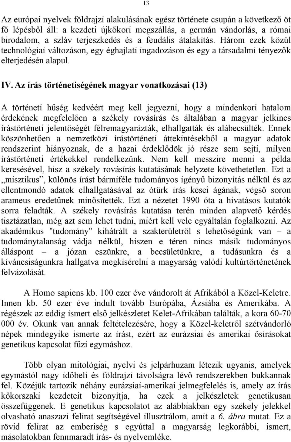 Az írás történetiségének magyar vonatkozásai (13) A történeti hűség kedvéért meg kell jegyezni, hogy a mindenkori hatalom érdekének megfelelően a székely rovásírás és általában a magyar jelkincs