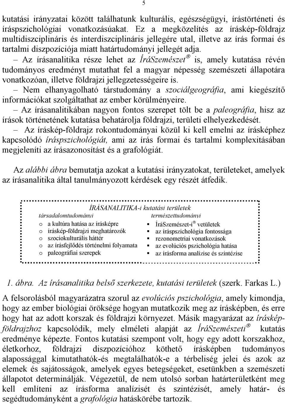 Az írásanalitika része lehet az ÍráSzemészet is, amely kutatása révén tudományos eredményt mutathat fel a magyar népesség szemészeti állapotára vonatkozóan, illetve földrajzi jellegzetességeire is.
