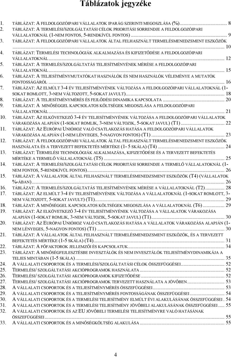 TÁBLÁZAT: A FELDOLGOZÓIPARI VÁLLALATOK ÁLTAL FELHASZNÁLT TERMELÉSMENEDZSMENT ESZKÖZÖK... 10 4. TÁBLÁZAT: TERMELÉSI TECHNOLÓGIÁK ALKALMAZÁSA ÉS KIFIZETŐDÉSE A FELDOLGOZÓIPARI VÁLLALATOKNÁL... 12 5.