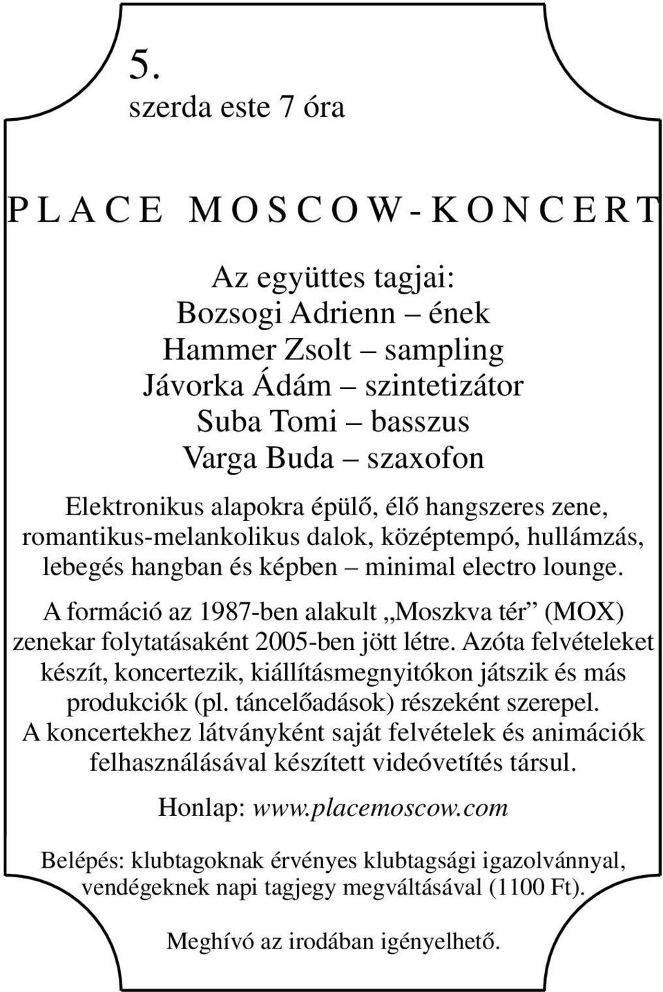 A formáció az 1987-ben alakult Moszkva tér (MOX) zenekar folytatásaként 2005-ben jött létre. Azóta felvételeket készít, koncertezik, kiállításmegnyitókon játszik és más produkciók (pl.