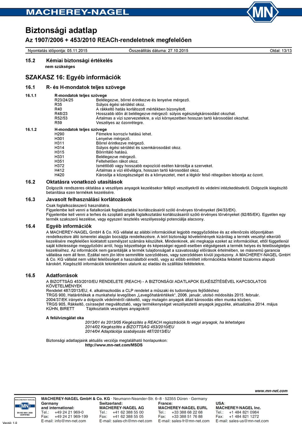 R52/53 Ártalmas a vízi szervezetekre, a vízi környezetben hosszan tartó károsodást okozhat. R59 Veszélyes az ózonrétegre. 16.1.2 Hmondatok teljes szövege H290 Fémekre korrozív hatású lehet.