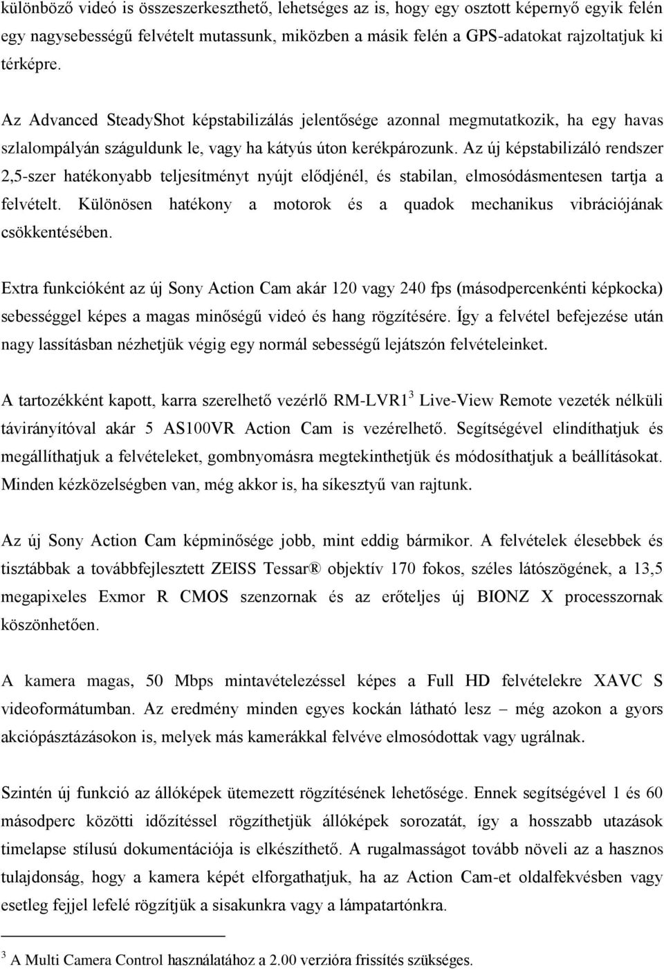 Az új képstabilizáló rendszer 2,5-szer hatékonyabb teljesítményt nyújt elődjénél, és stabilan, elmosódásmentesen tartja a felvételt.