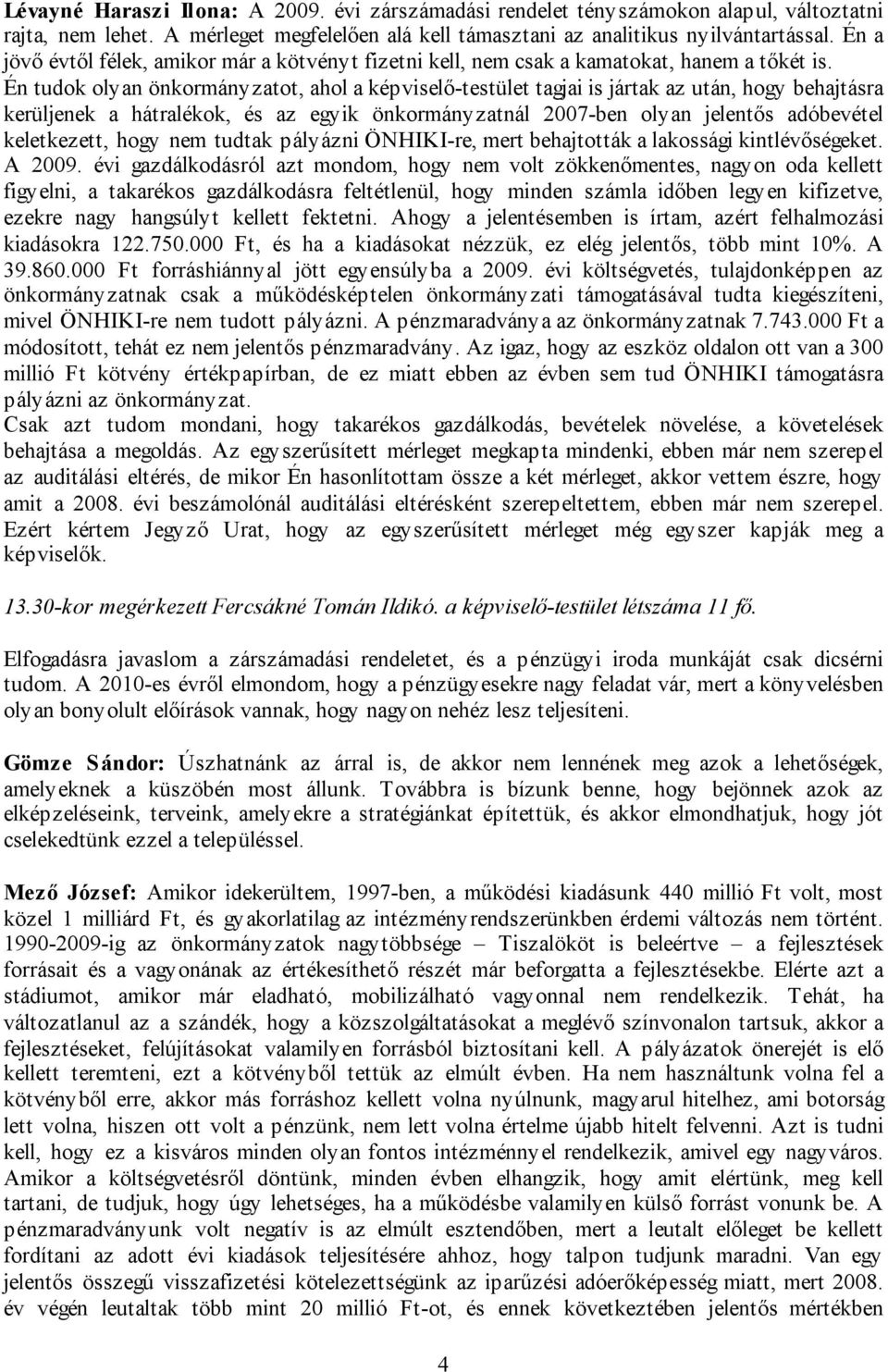 Én tudok olyan önkormányzatot, ahol a képviselő-testület tagjai is jártak az után, hogy behajtásra kerüljenek a hátralékok, és az egyik önkormányzatnál 2007-ben olyan jelentős adóbevétel keletkezett,