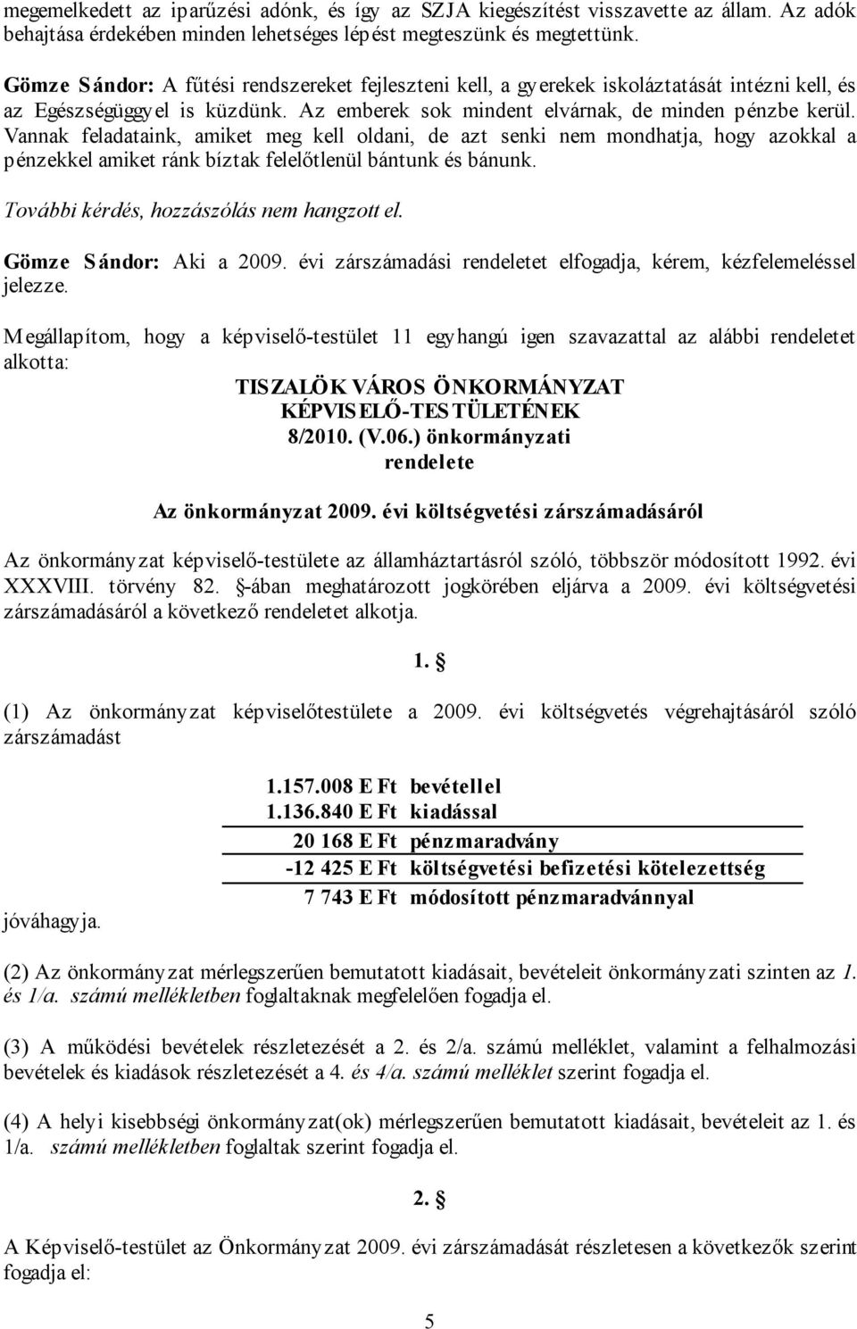 Vannak feladataink, amiket meg kell oldani, de azt senki nem mondhatja, hogy azokkal a pénzekkel amiket ránk bíztak felelőtlenül bántunk és bánunk. További kérdés, hozzászólás nem hangzott el.