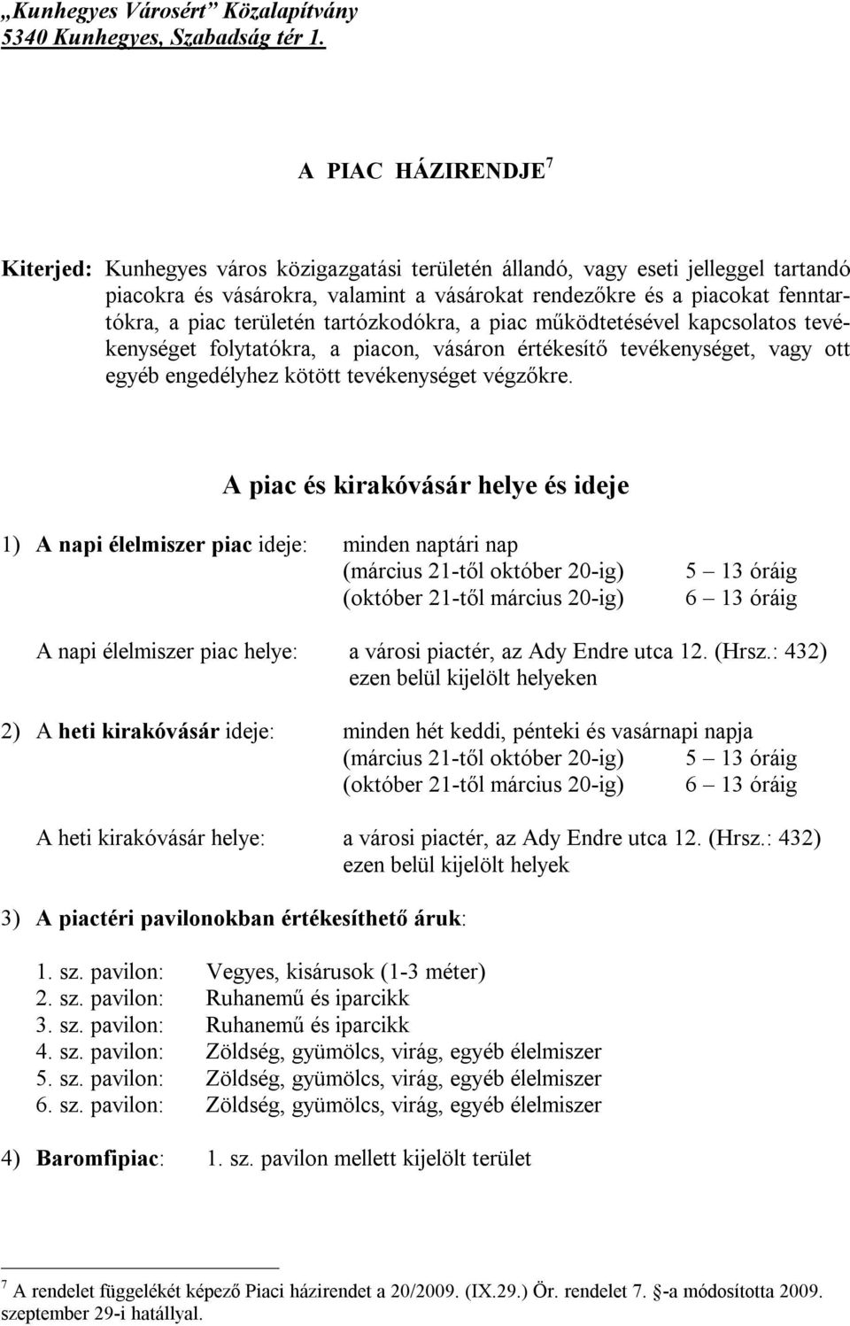 területén tartózkodókra, a piac működtetésével kapcsolatos tevékenységet folytatókra, a piacon, vásáron értékesítő tevékenységet, vagy ott egyéb engedélyhez kötött tevékenységet végzőkre.