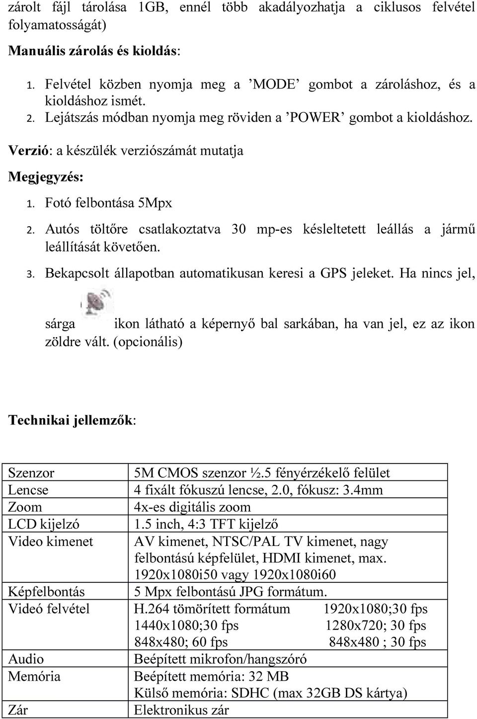 Autós töltőre csatlakoztatva 30 mp-es késleltetett leállás a jármű leállítását követően. 3. Bekapcsolt állapotban automatikusan keresi a GPS jeleket.