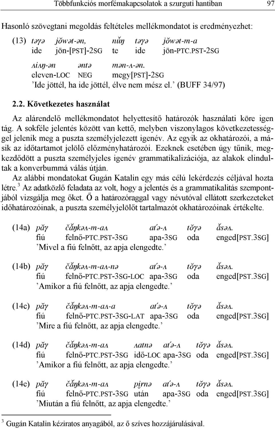 A sokféle jelentés között van kettő, melyben viszonylagos következetességgel jelenik meg a puszta személyjelezett igenév. Az egyik az okhatározói, a másik az időtartamot jelölő előzményhatározói.