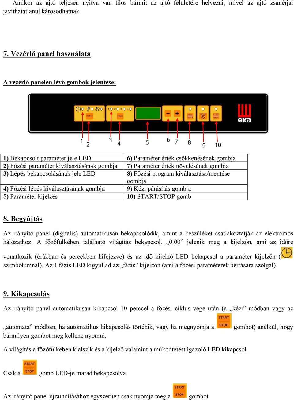 érték növelésének gombja 3) Lépés bekapcsolásának jele LED 8) Főzési program kiválasztása/mentése gombja 4) Főzési lépés kiválasztásának gombja 9) Kézi párásítás gombja 5) Paraméter kijelzés 10)