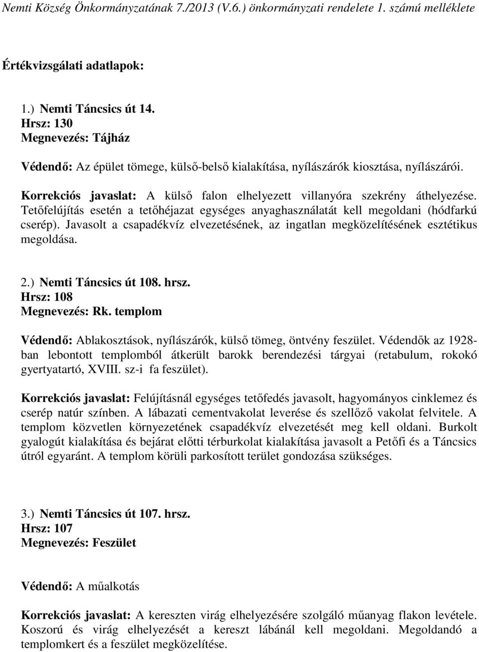 Tetőfelújítás esetén a tetőhéjazat egységes anyaghasználatát kell megoldani (hódfarkú cserép). Javasolt a csapadékvíz elvezetésének, az ingatlan megközelítésének esztétikus megoldása. 2.