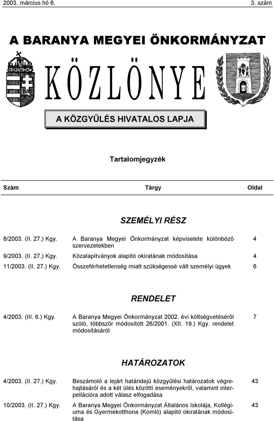 (III. 6.) Kgy. A Baranya Megyei Önkormányzat 2002. évi költségvetéséről szóló, többször módosított 26/2001. (XII. 19.) Kgy. rendelet módosításáról 7 HATÁROZATOK 4/2003. (II. 27.) Kgy. Beszámoló a lejárt határidejű közgyűlési határozatok végrehajtásáról és a két ülés közötti eseményekről, valamint interpellációra adott válasz elfogadása 10/2003.