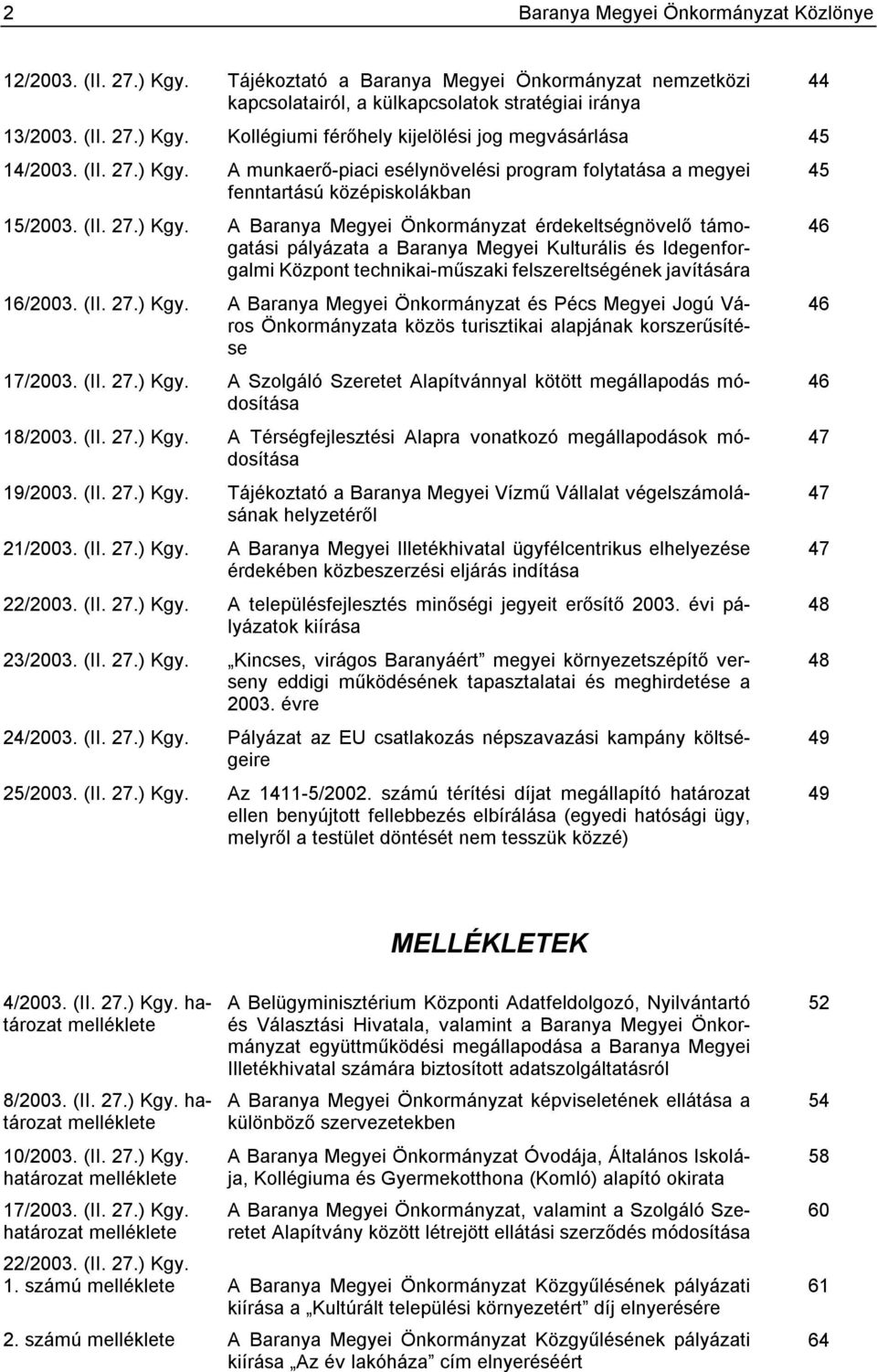 (II. 27.) Kgy. A Baranya Megyei Önkormányzat és Pécs Megyei Jogú Város Önkormányzata közös turisztikai alapjának korszerűsítése 17/2003. (II. 27.) Kgy. A Szolgáló Szeretet Alapítvánnyal kötött megállapodás módosítása 18/2003.