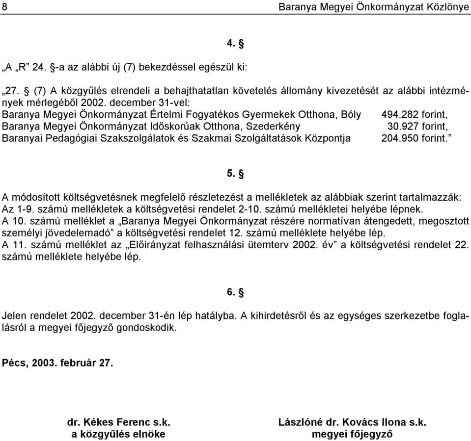 december 31-vel: Baranya Megyei Önkormányzat Értelmi Fogyatékos Gyermekek Otthona, Bóly 494.282 forint, Baranya Megyei Önkormányzat Időskorúak Otthona, Szederkény 30.