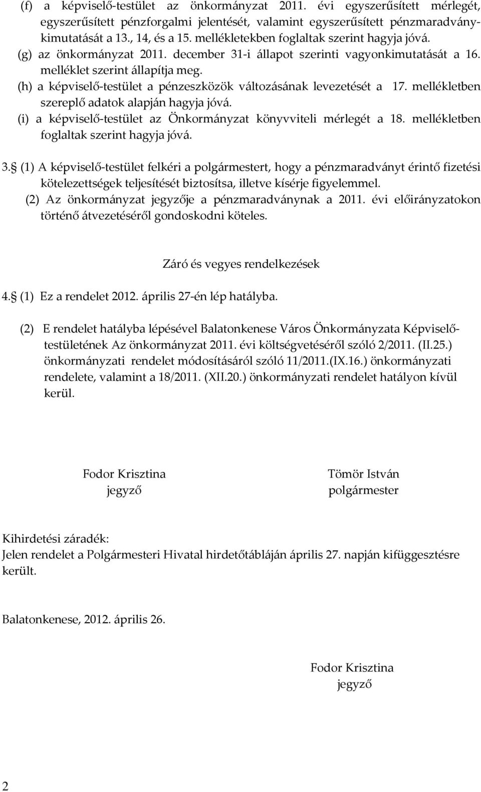 (h) a képviselő-testület a pénzeszközök változásának levezetését a 17. mellékletben szereplő adatok alapján hagyja jóvá. (i) a képviselő-testület az Önkormányzat könyvviteli mérlegét a 18.