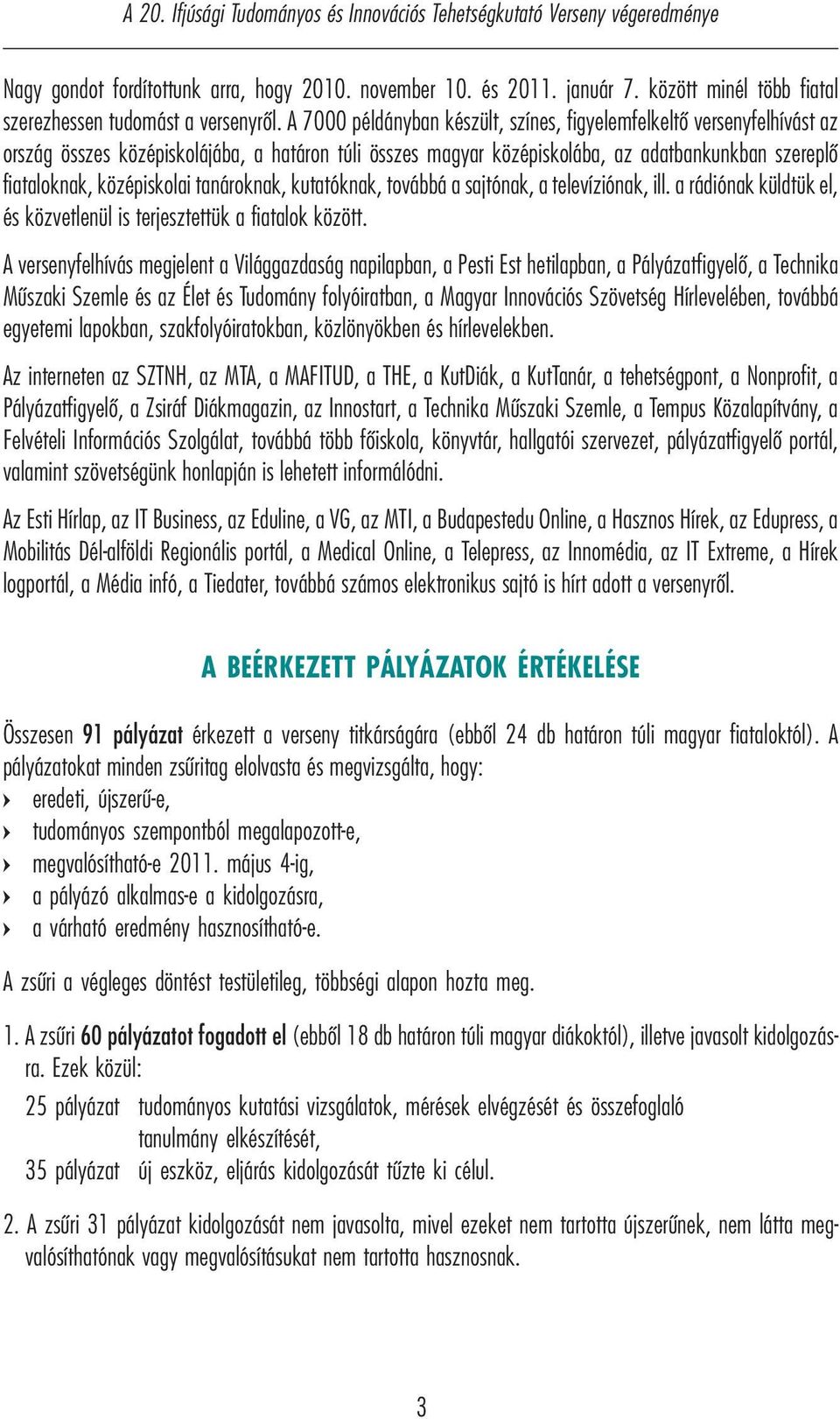 A 7000 példányban készült, színes, figyelemfelkeltő versenyfelhívást az ország összes középiskolájába, a határon túli összes magyar középiskolába, az adatbankunkban szereplő fiataloknak, középiskolai