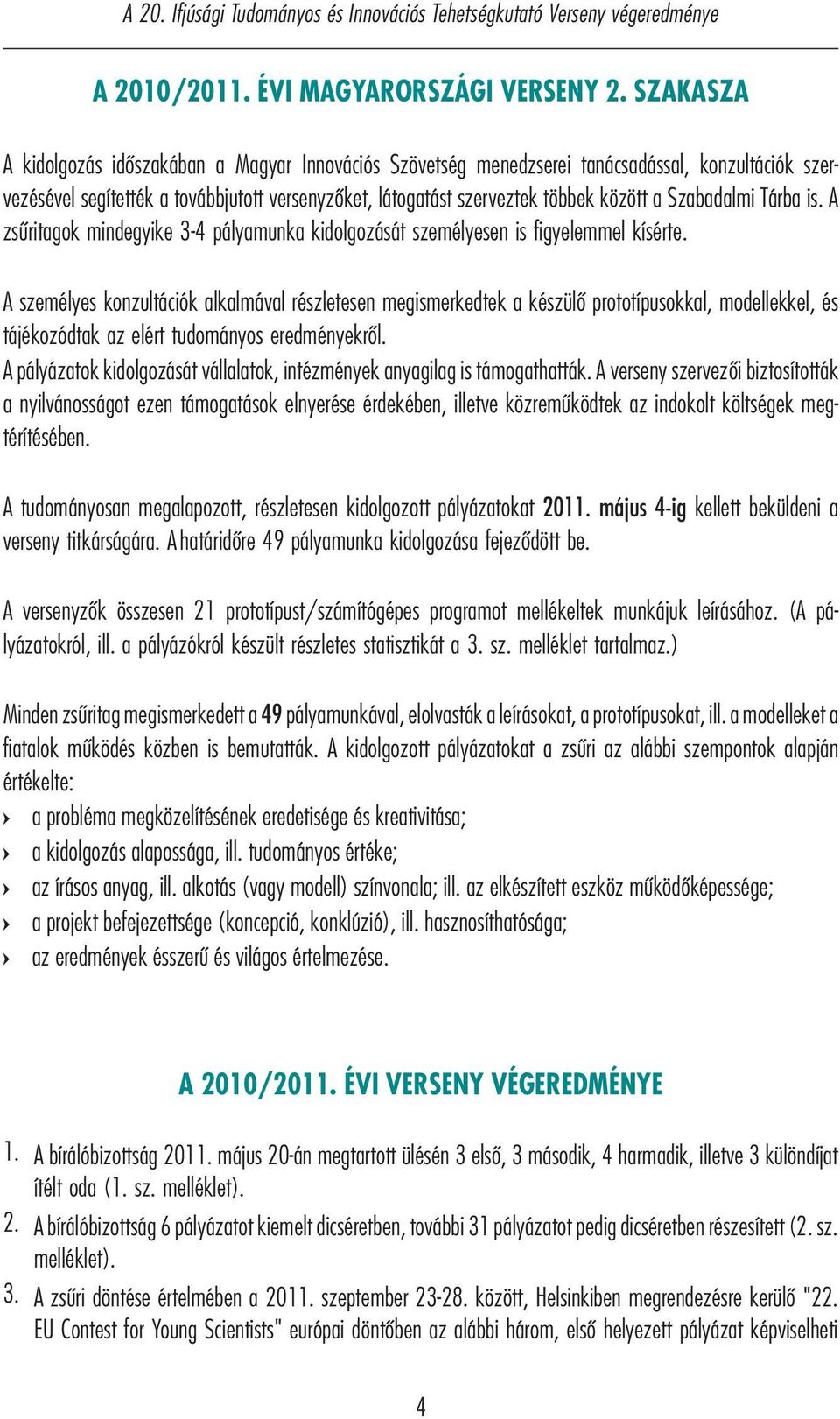 Szabadalmi Tárba is. A zsűritagok mindegyike 3-4 pályamunka kidolgozását személyesen is figyelemmel kísérte.