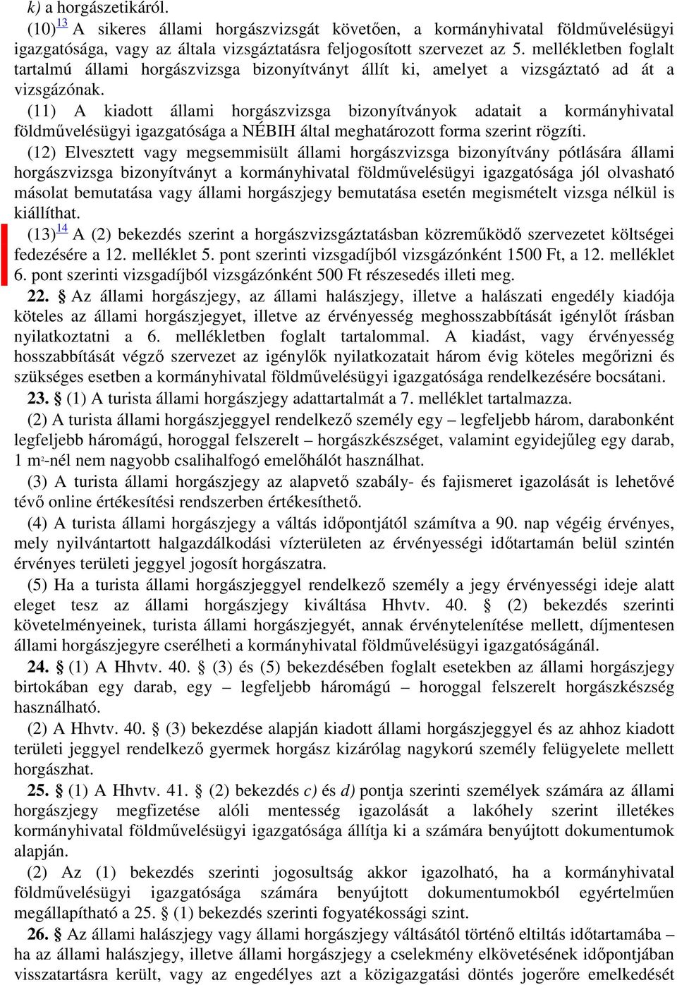 (11) A kiadott állami horgászvizsga bizonyítványok adatait a kormányhivatal földművelésügyi igazgatósága a NÉBIH által meghatározott forma szerint rögzíti.