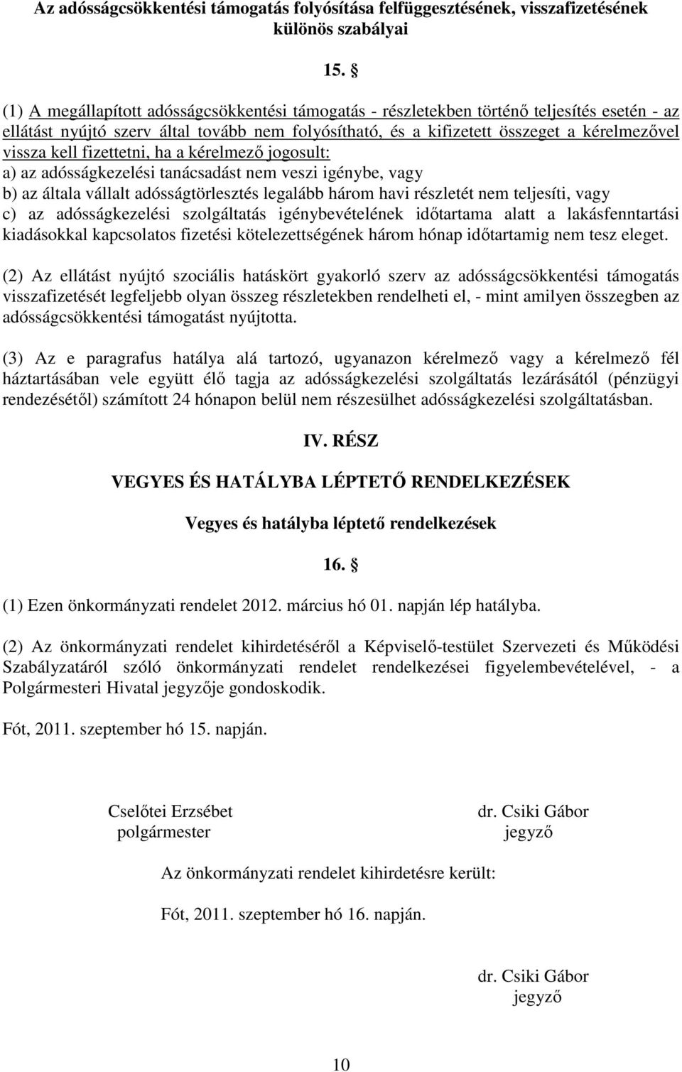 fizettetni, ha a kérelmező jogosult: a) az adósságkezelési tanácsadást nem veszi igénybe, vagy b) az általa vállalt adósságtörlesztés legalább három havi részletét nem teljesíti, vagy c) az