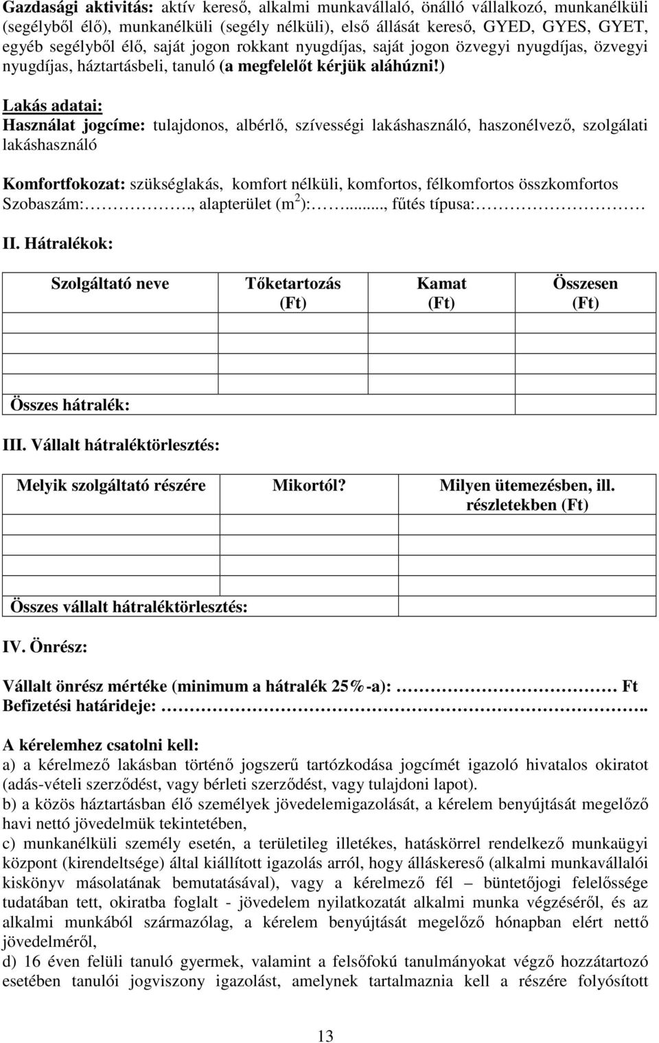 ) Lakás adatai: Használat jogcíme: tulajdonos, albérlő, szívességi lakáshasználó, haszonélvező, szolgálati lakáshasználó Komfortfokozat: szükséglakás, komfort nélküli, komfortos, félkomfortos