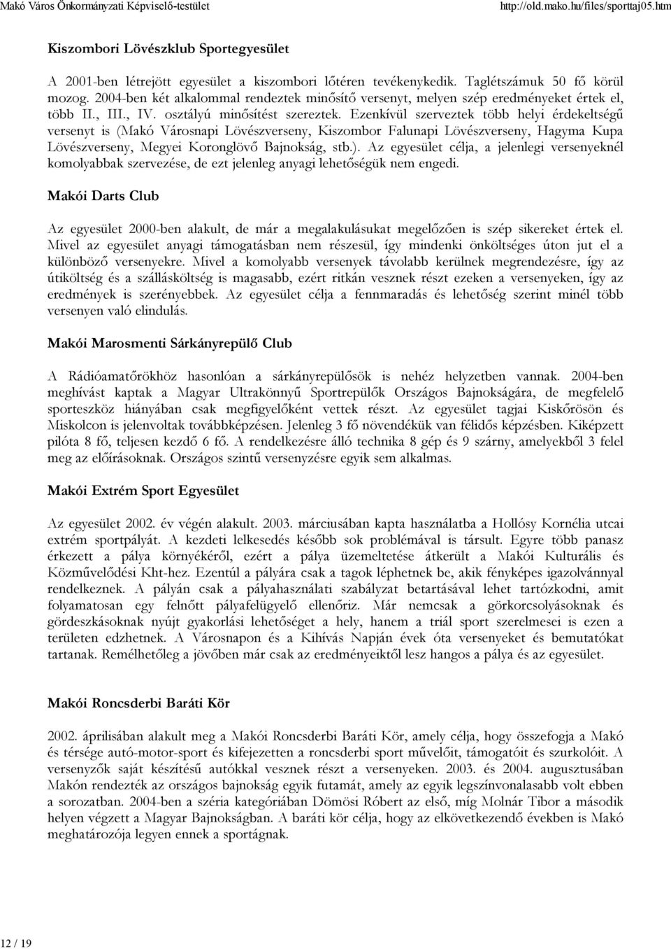 Ezenkívül szerveztek több helyi érdekeltségű versenyt is (Makó Városnapi Lövészverseny, Kiszombor Falunapi Lövészverseny, Hagyma Kupa Lövészverseny, Megyei Koronglövő Bajnokság, stb.).