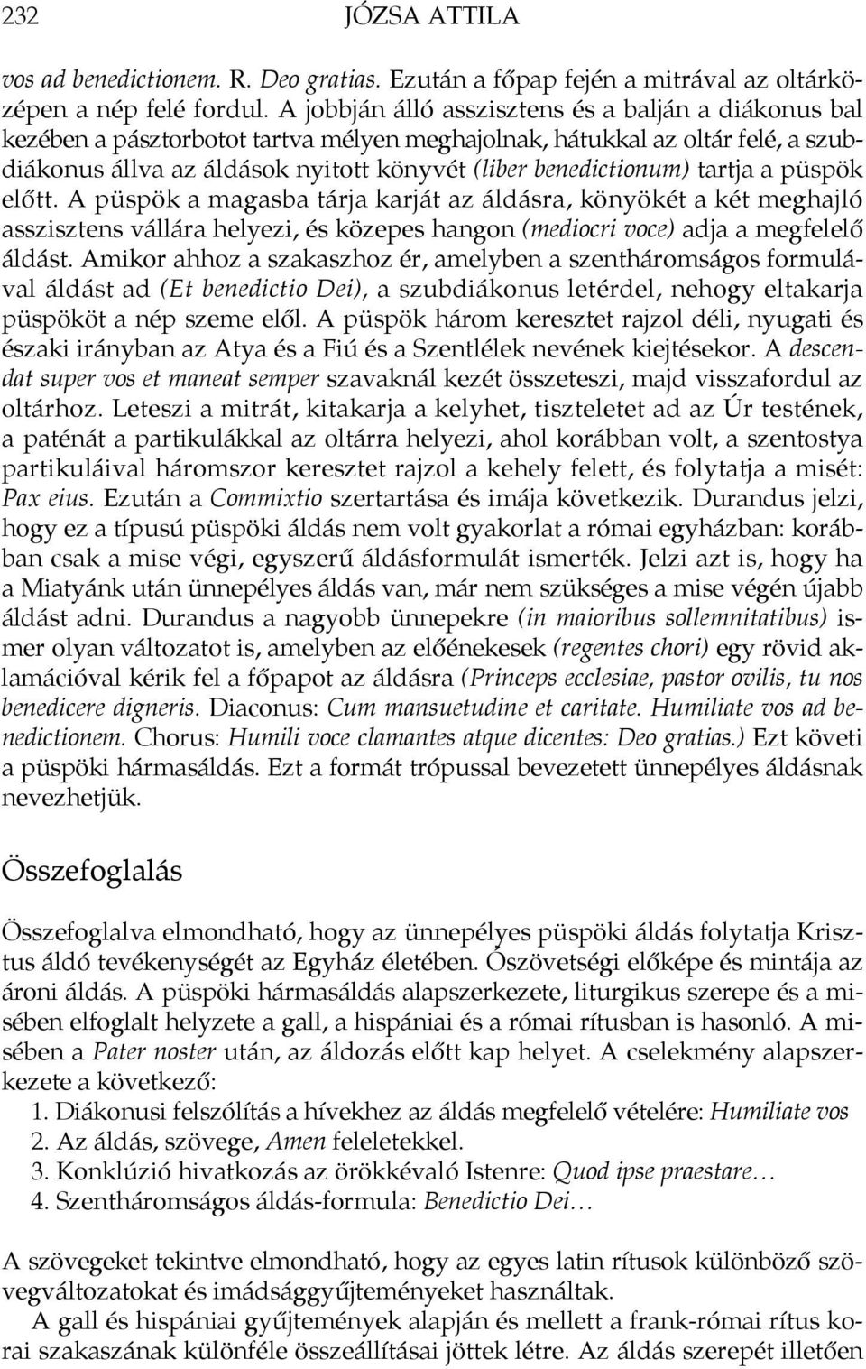 tartja a püspök előtt. A püspök a magasba tárja karját az áldásra, könyökét a két meghajló asszisztens vállára helyezi, és közepes hangon (mediocri voce) adja a megfelelő áldást.