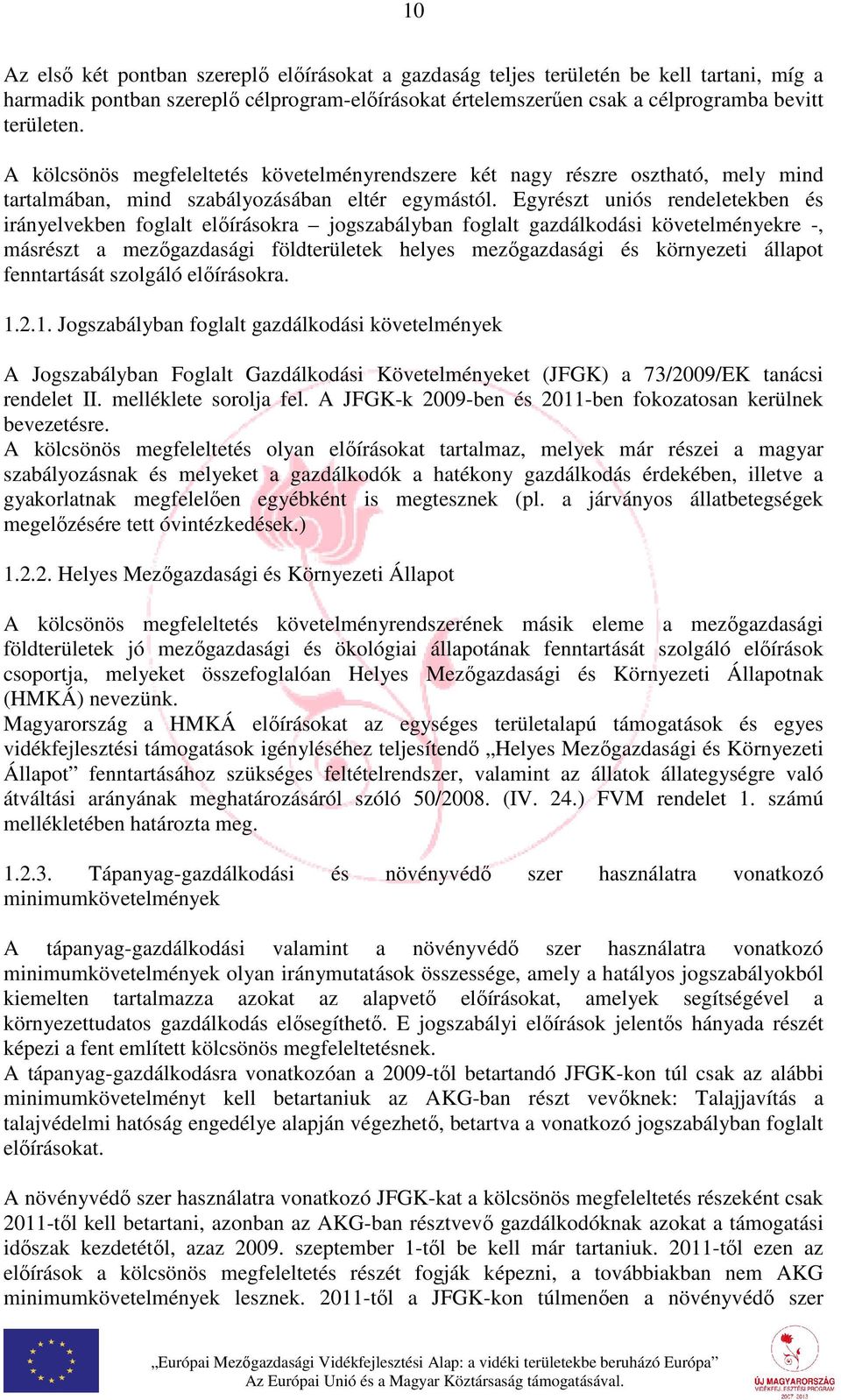 Egyrészt uniós rendeletekben és irányelvekben foglalt előírásokra jogszabályban foglalt gazdálkodási követelményekre -, másrészt a mezőgazdasági földterületek helyes mezőgazdasági és környezeti