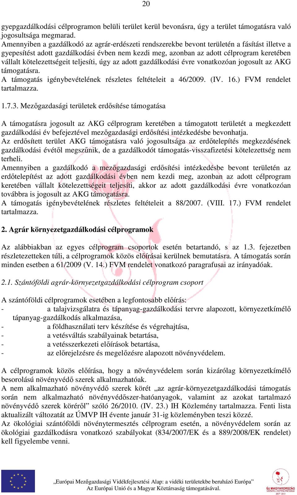 kötelezettségeit teljesíti, úgy az adott gazdálkodási évre vonatkozóan jogosult az AKG támogatásra. A támogatás igénybevételének részletes feltételeit a 46/2009. (IV. 16.) FVM rendelet tartalmazza. 1.7.