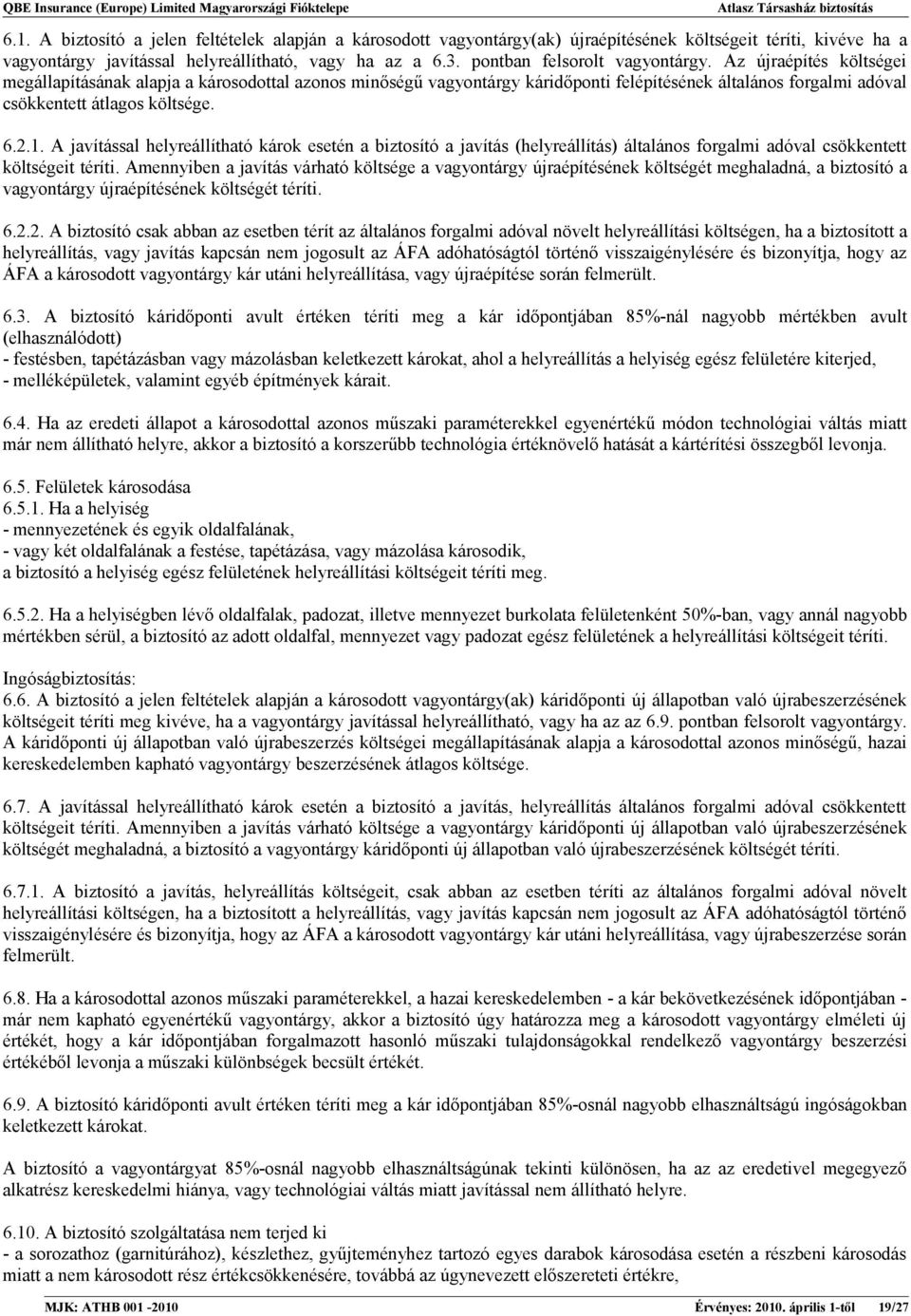 Az újraépítés költségei megállapításának alapja a károsodottal azonos minőségű vagyontárgy káridőponti felépítésének általános forgalmi adóval csökkentett átlagos költsége. 6.2.1.