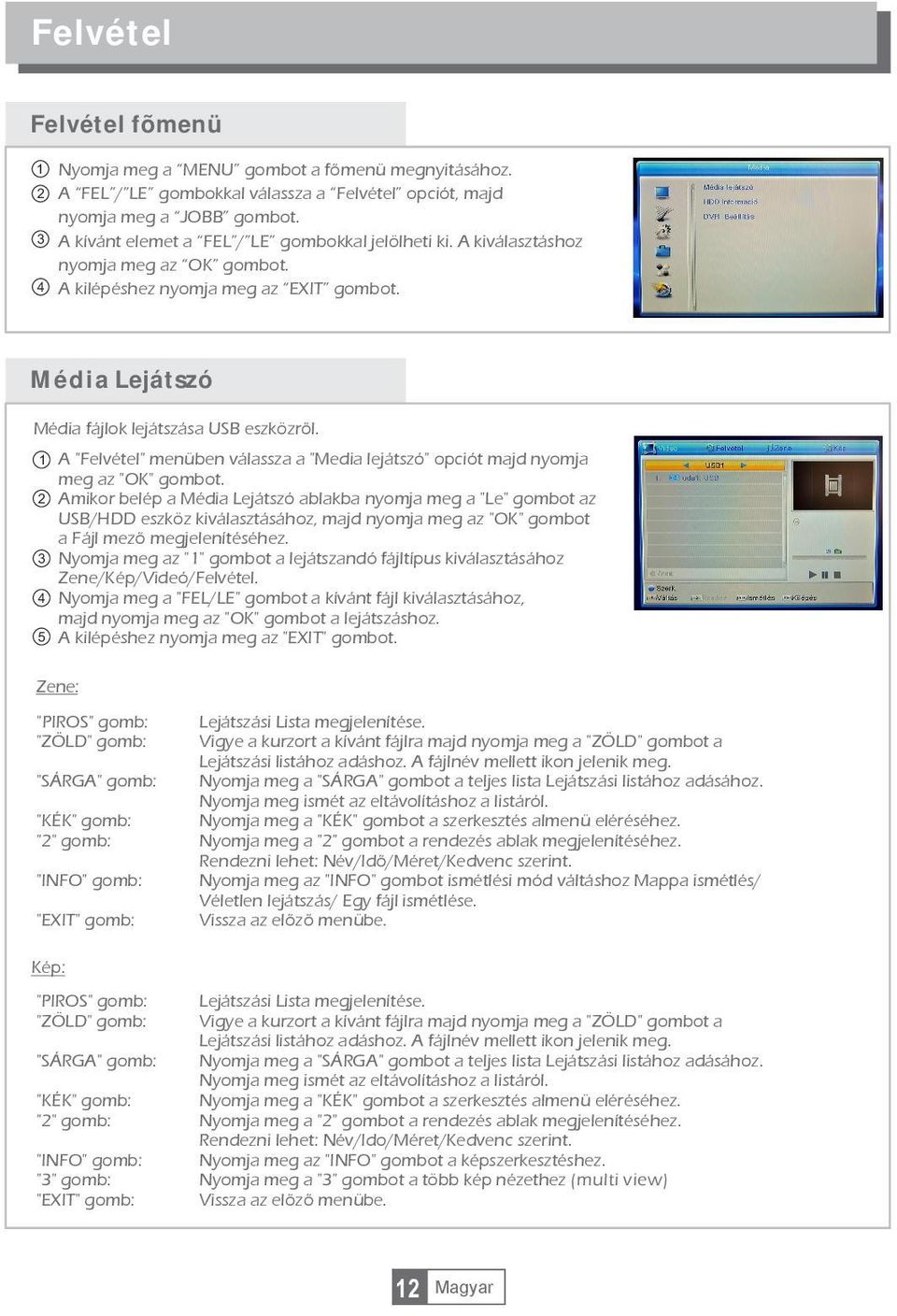 REC Media Player PVR Storage Information PVR Setting Média Lejátszó Média fájlok lejátszása USB eszközrõl. 1 A "Felvétel" menüben válassza a "Media lejátszó" opciót majd nyomja meg az "OK" gombot.