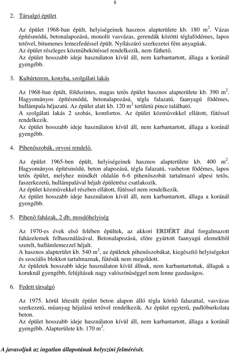 Az épület részleges közmőbekötéssel rendelkezik, nem főthetı. Az épület hosszabb ideje használaton kívül áll, nem karbantartott, állaga a koránál gyengébb. 3.