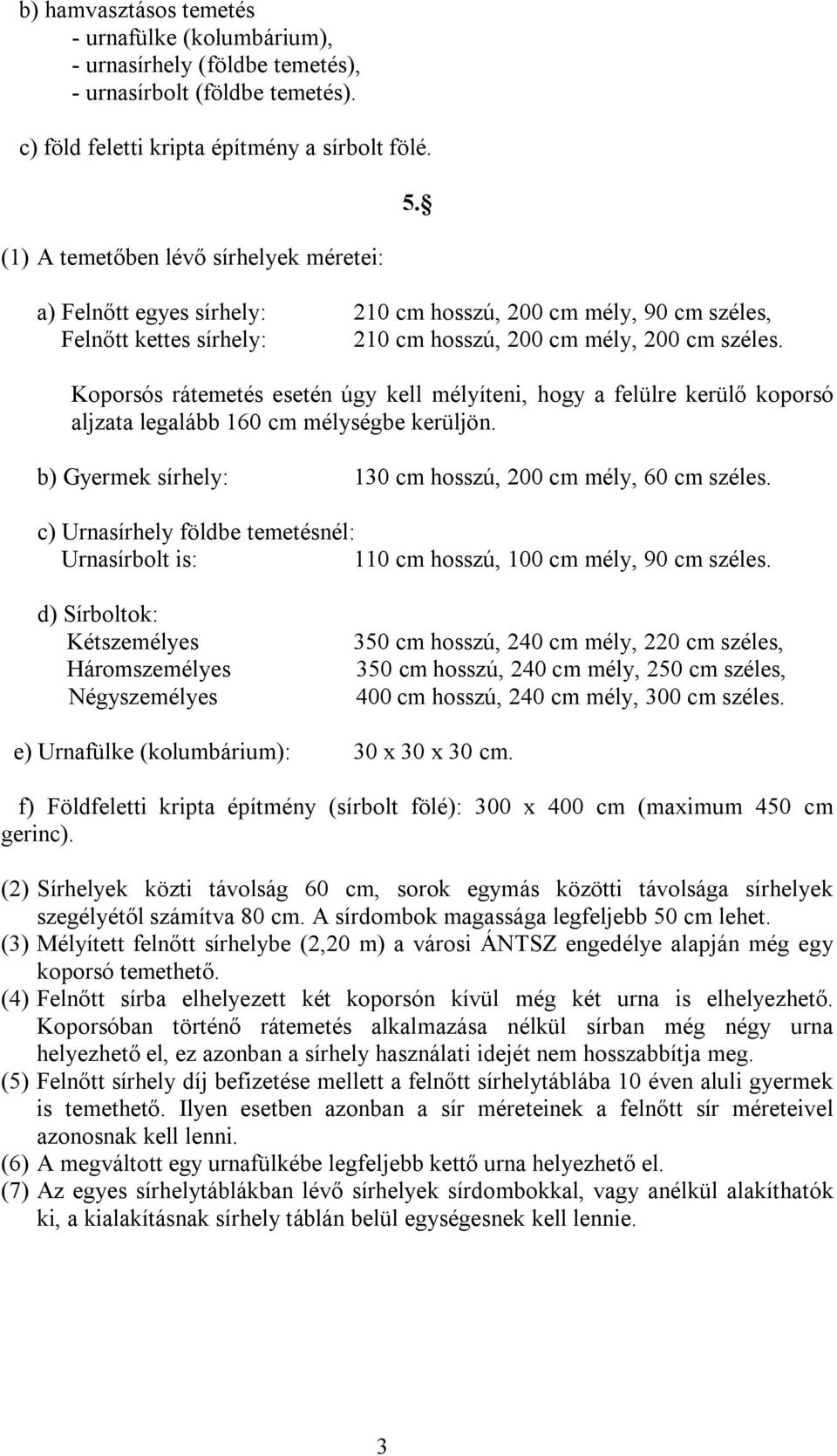 Koporsós rátemetés esetén úgy kell mélyíteni, hogy a felülre kerülő koporsó aljzata legalább 160 cm mélységbe kerüljön. b) Gyermek sírhely: 130 cm hosszú, 200 cm mély, 60 cm széles.