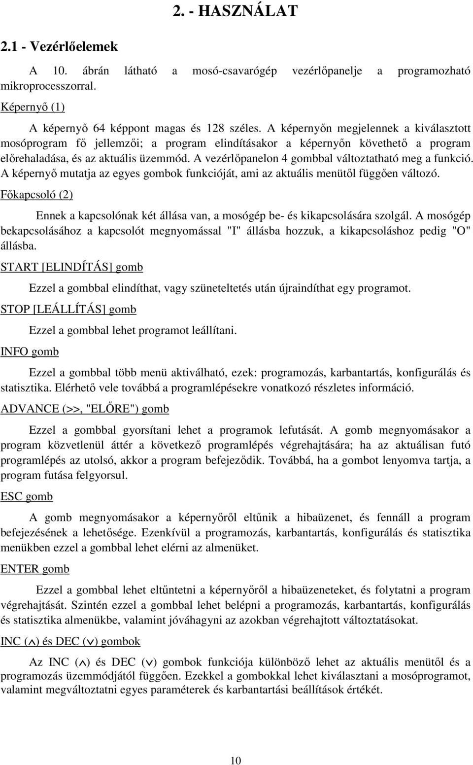 A vezérlőpanelon 4 gombbal változtatható meg a funkció. A képernyő mutatja az egyes gombok funkcióját, ami az aktuális menütől függően változó.