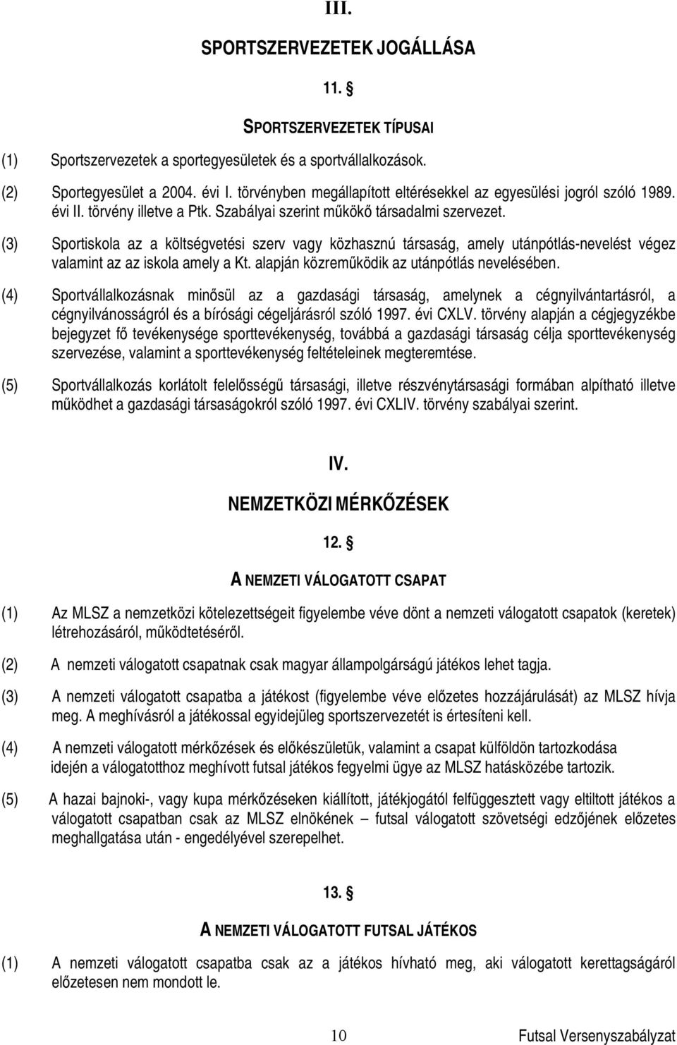 (3) Sportiskola az a költségvetési szerv vagy közhasznú társaság, amely utánpótlás-nevelést végez valamint az az iskola amely a Kt. alapján közrem ködik az utánpótlás nevelésében.