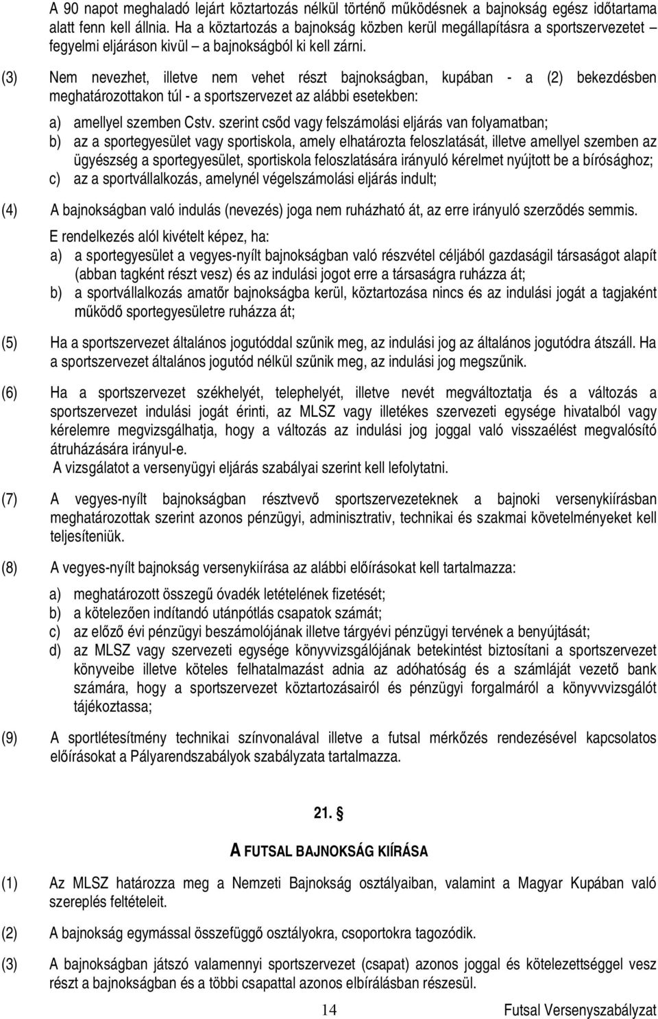 (3) Nem nevezhet, illetve nem vehet részt bajnokságban, kupában - a (2) bekezdésben meghatározottakon túl - a sportszervezet az alábbi esetekben: a) amellyel szemben Cstv.