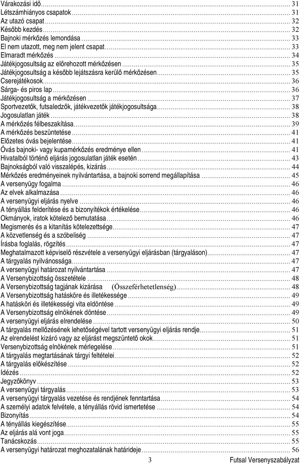 .. 37 Sportvezet k, futsaledz k, játékvezet k játékjogosultsága... 38 Jogosulatlan játék... 38 A mérk zés félbeszakítása... 39 A mérk zés beszüntetése... 41 El zetes óvás bejelentése.