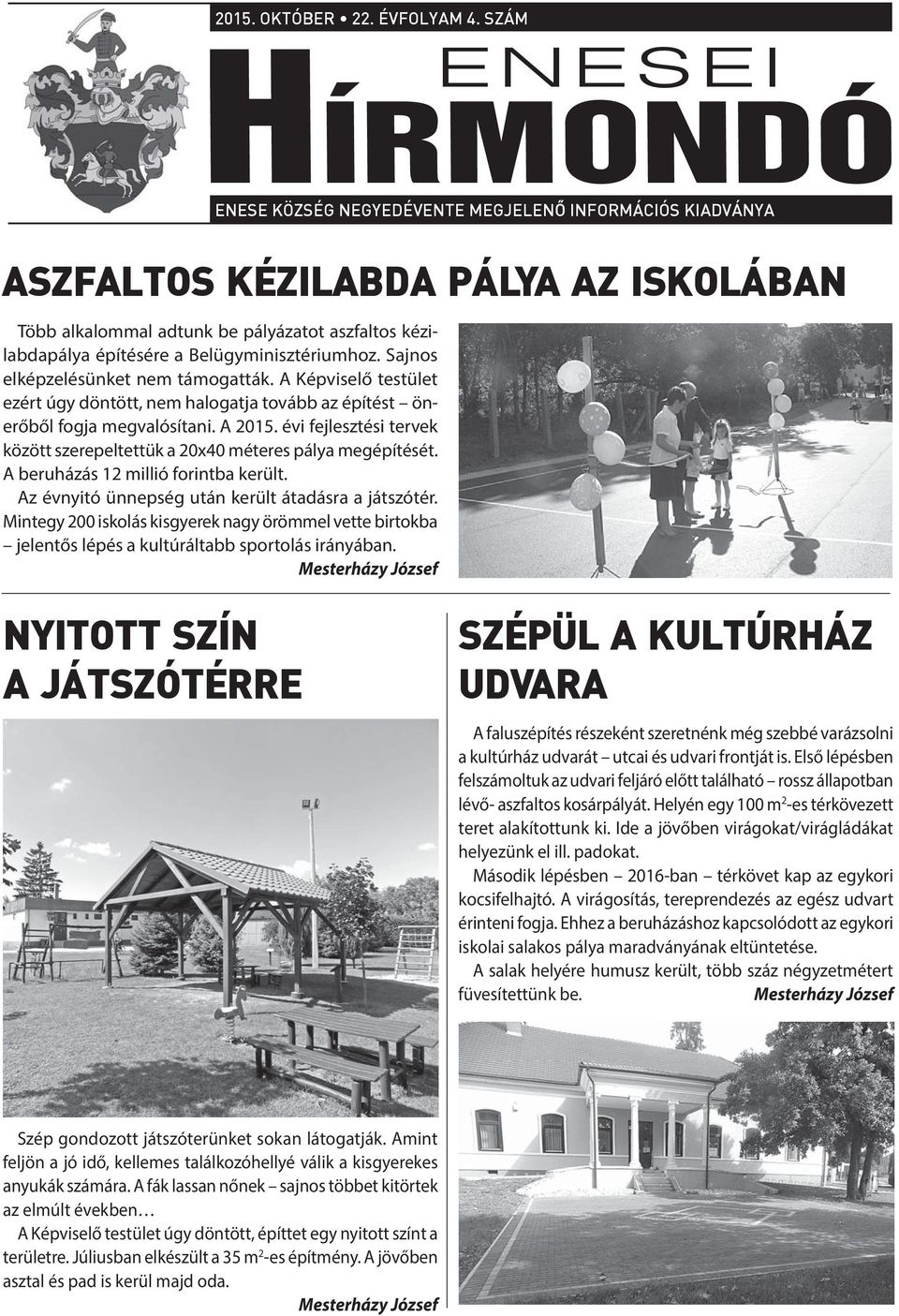 Belügyminisztériumhoz. Sajnos elképzelésünket nem támogatták. A Képviselő testület ezért úgy döntött, nem halogatja tovább az építést önerőből fogja megvalósítani. A 2015.