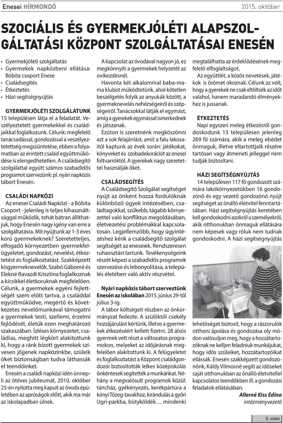 Célunk: megfelelő tanácsadással, gondozással a veszélyeztetettség megszüntetése, ebben a folyamatban az érintett család együttműködése is elengedhetetlen.