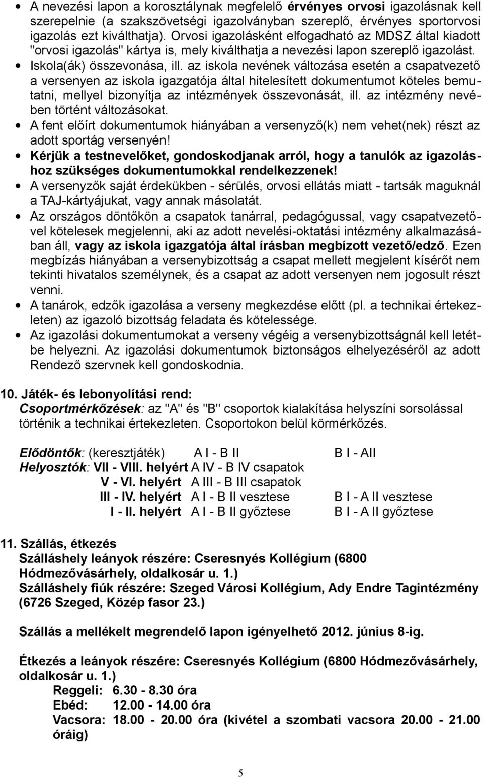az iskola nevének változása esetén a csapatvezető a versenyen az iskola igazgatója által hitelesített dokumentumot köteles bemutatni, mellyel bizonyítja az intézmények összevonását, ill.