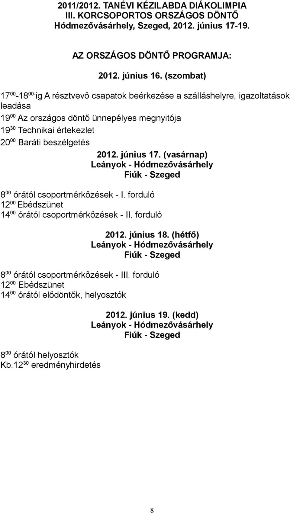 június 17. (vasárnap) Leányok - Hódmezővásárhely Fiúk - Szeged 8 00 órától csoportmérkőzések - I. forduló 12 00 Ebédszünet 14 00 órától csoportmérkőzések - II. forduló 2012. június 18.