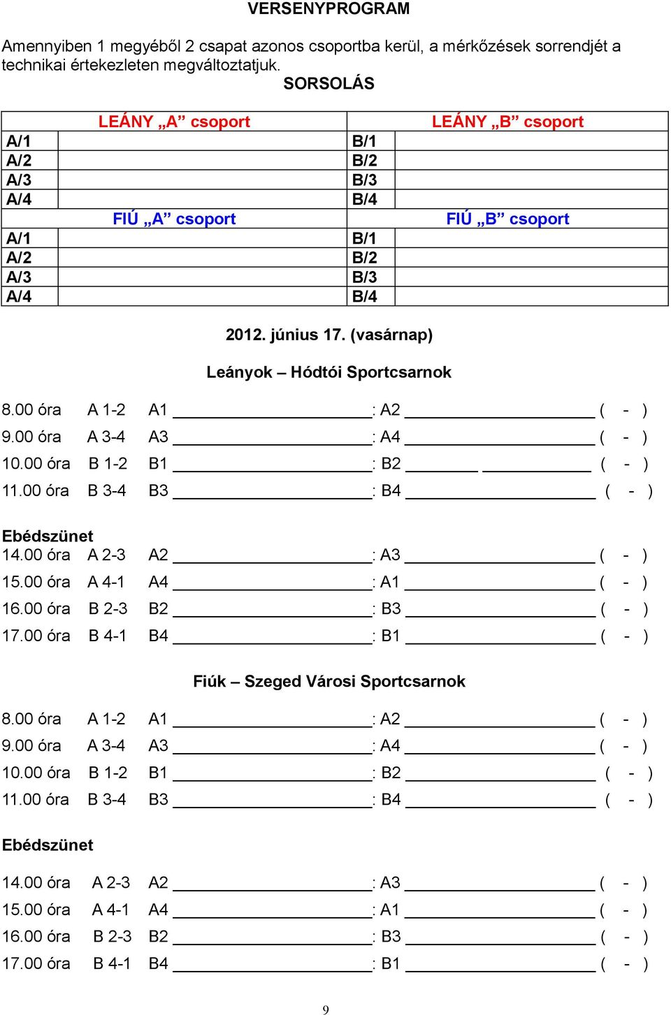 00 óra A 1-2 A1 : A2 ( - ) 9.00 óra A 3-4 A3 : A4 ( - ) 10.00 óra B 1-2 B1 : B2 ( - ) 11.00 óra B 3-4 B3 : B4 ( - ) Ebédszünet 14.00 óra A 2-3 A2 : A3 ( - ) 15.00 óra A 4-1 A4 : A1 ( - ) 16.