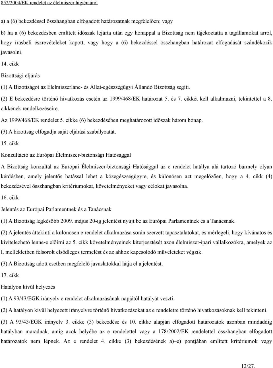 cikk Bizottsági eljárás (1) A Bizottságot az Élelmiszerlánc- és Állat-egészségügyi Állandó Bizottság segíti. (2) E bekezdésre történő hivatkozás esetén az 1999/468/EK határozat 5. és 7.