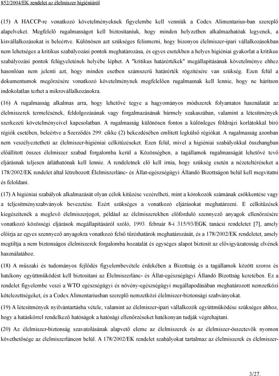 Különösen azt szükséges felismerni, hogy bizonyos élelmiszer-ipari vállalkozásokban nem lehetséges a kritikus szabályozási pontok meghatározása, és egyes esetekben a helyes higiéniai gyakorlat a