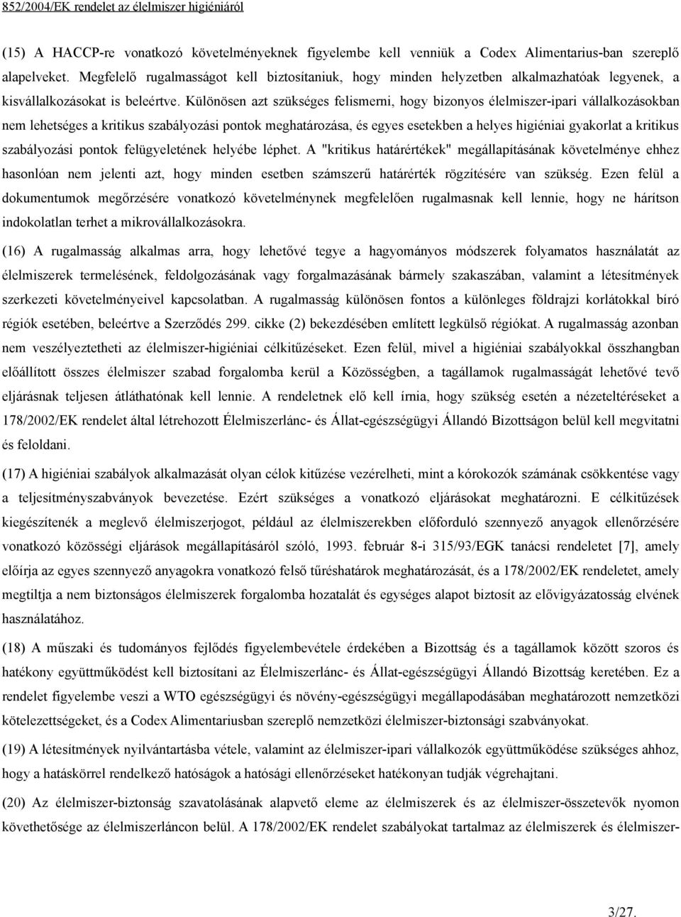 Különösen azt szükséges felismerni, hogy bizonyos élelmiszer-ipari vállalkozásokban nem lehetséges a kritikus szabályozási pontok meghatározása, és egyes esetekben a helyes higiéniai gyakorlat a