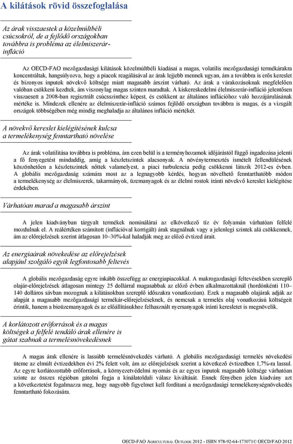 inputok növekvő költsége miatt magasabb árszint várható. Az árak a várakozásoknak megfelelően valóban csökkeni kezdtek, ám viszonylag magas szinten maradtak.