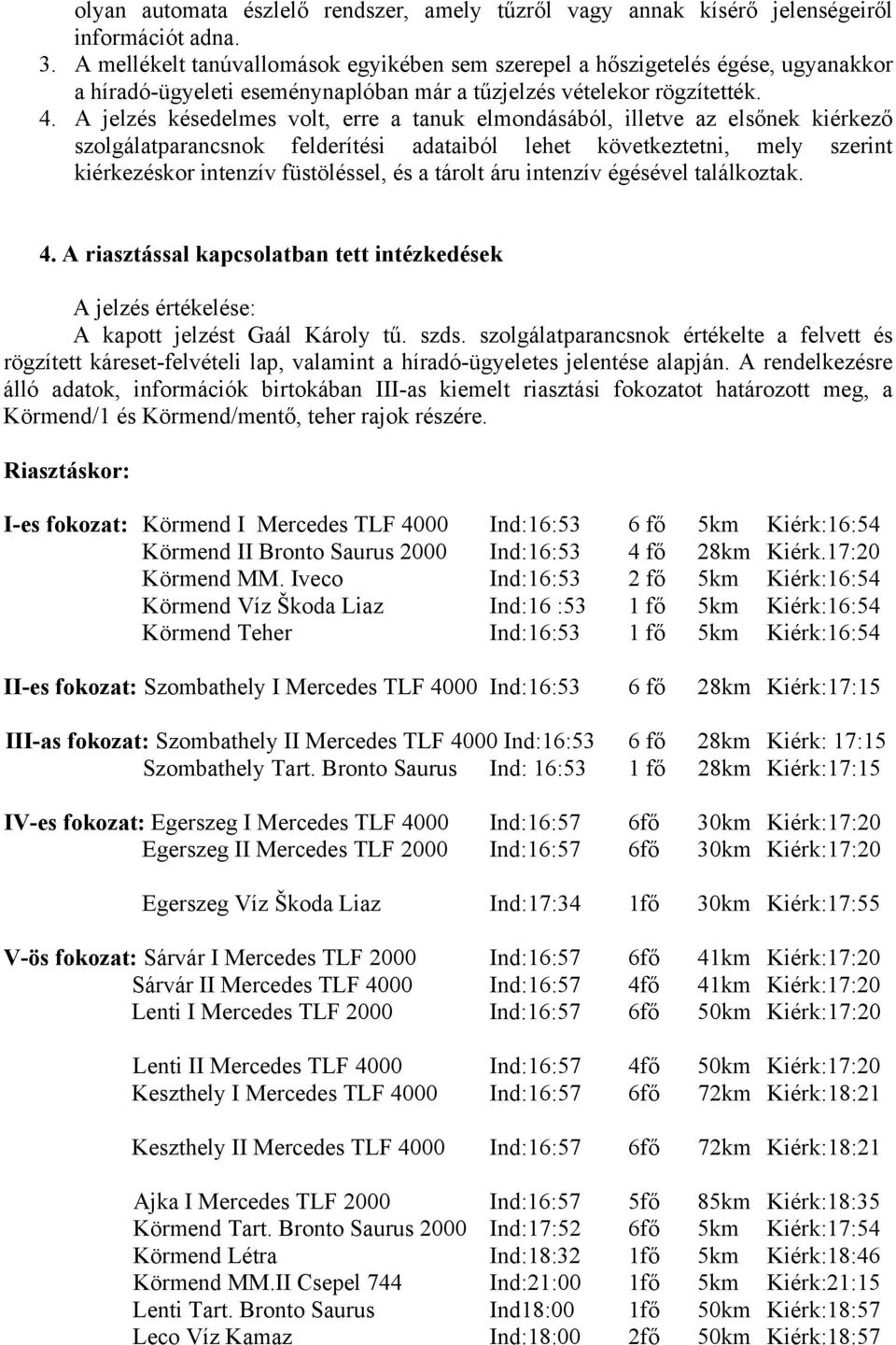 A jelzés késedelmes volt, erre a tanuk elmondásából, illetve az elsőnek kiérkező szolgálatparancsnok felderítési adataiból lehet következtetni, mely szerint kiérkezéskor intenzív füstöléssel, és a