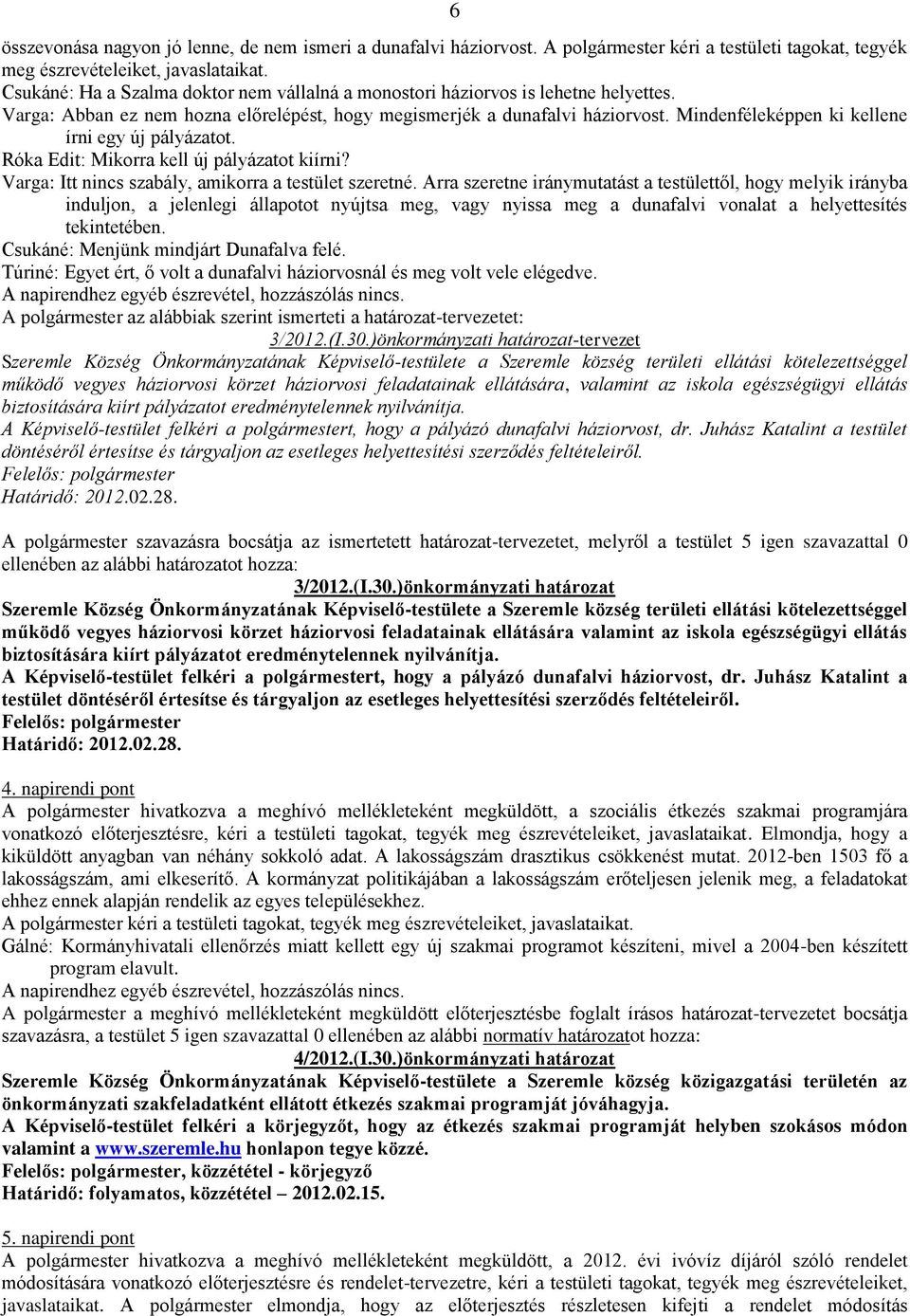 Mindenféleképpen ki kellene írni egy új pályázatot. Róka Edit: Mikorra kell új pályázatot kiírni? Varga: Itt nincs szabály, amikorra a testület szeretné.