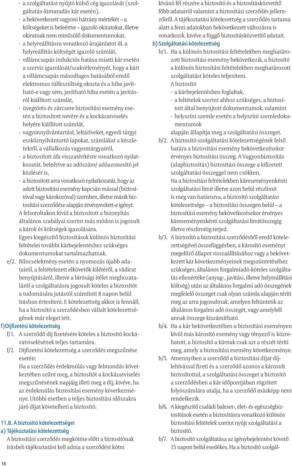 a helyreállítás költségét igazoló számlát, villámcsapás indukciós hatása miatti kár esetén a szerviz igazolását/szakvéleményét, hogy a kárt a villámcsapás másodlagos hatásából eredő elektromos
