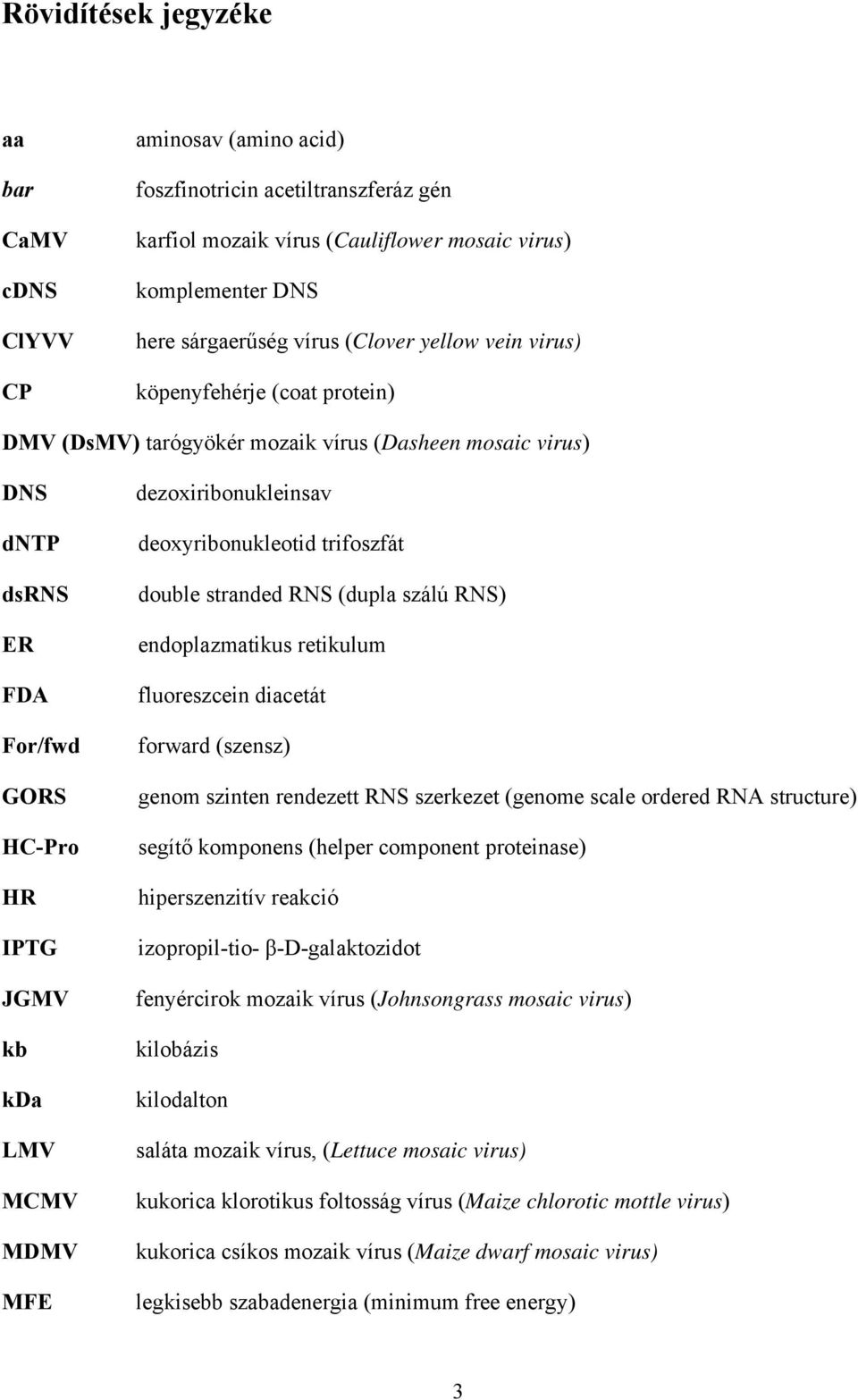 dezoxiribonukleinsav deoxyribonukleotid trifoszfát double stranded RNS (dupla szálú RNS) endoplazmatikus retikulum fluoreszcein diacetát forward (szensz) genom szinten rendezett RNS szerkezet (genome