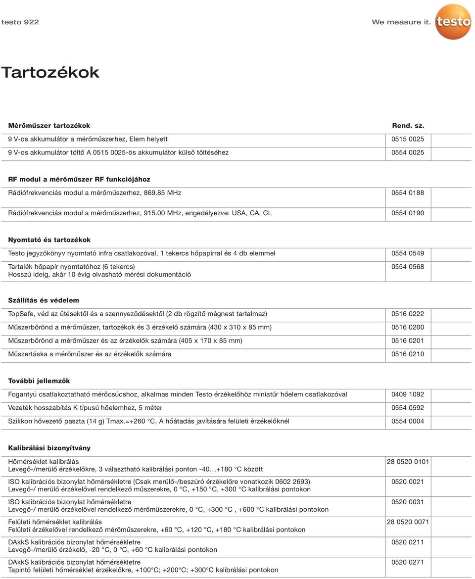 00 MHz, engedélyezve: USA, CA, CL 0554 0190 Nyomtató és tartozékok Testo jegyzőkönyv nyomtató infra csatlakozóval, 1 tekercs hőpapírral és 4 db elemmel Tartalék hőpapír nyomtatóhoz (6 tekercs) Hosszú