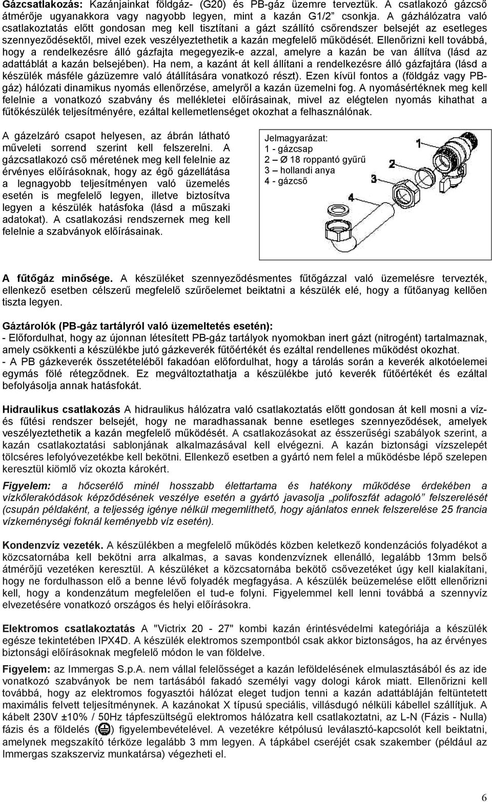Ellenőrizni kell továbbá, hogy a rendelkezésre álló gázfajta megegyezik-e azzal, amelyre a kazán be van állítva (lásd az adattáblát a kazán belsejében).
