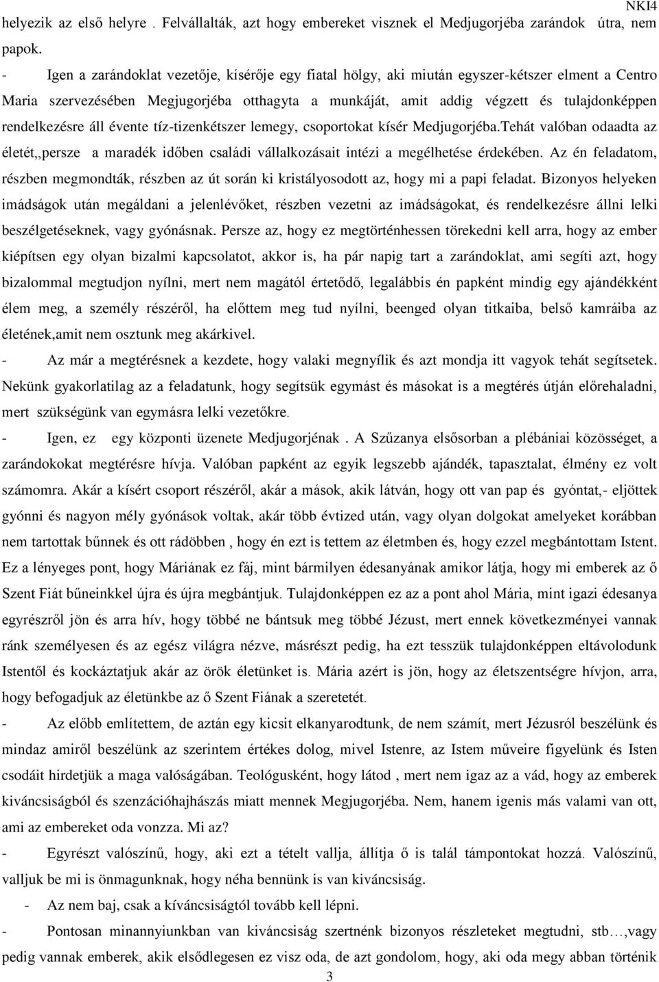 rendelkezésre áll évente tíz-tizenkétszer lemegy, csoportokat kísér Medjugorjéba.Tehát valóban odaadta az életét,,persze a maradék időben családi vállalkozásait intézi a megélhetése érdekében.